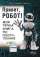 Привет, робот! Моя первая книга по робототехнике — Русин Г. С., Дубовик Е. В., Иркова Ю. А.